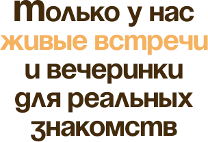 Только у нас живые встречи и вечеринки для реальных знакомств
